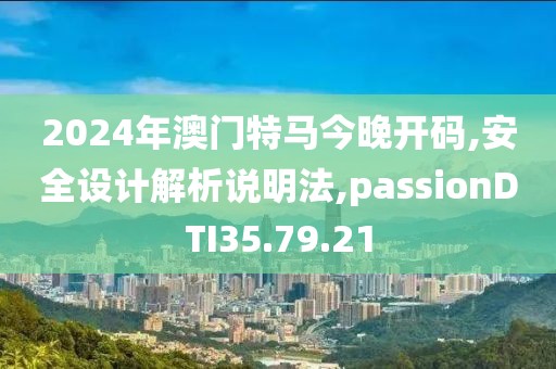 2024年澳门特马今晚开码,安全设计解析说明法,passionDTI35.79.21