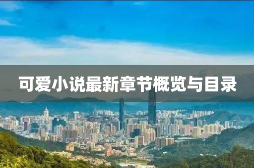 可爱小说最新章节概览与目录