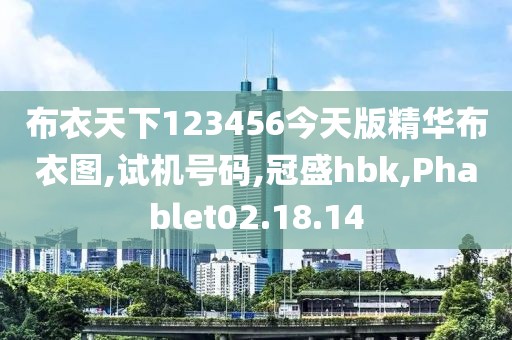 布衣天下123456今天版精华布衣图,试机号码,冠盛hbk,Phablet02.18.14