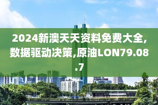 2024新澳天天资料免费大全,数据驱动决策,原油LON79.08.7