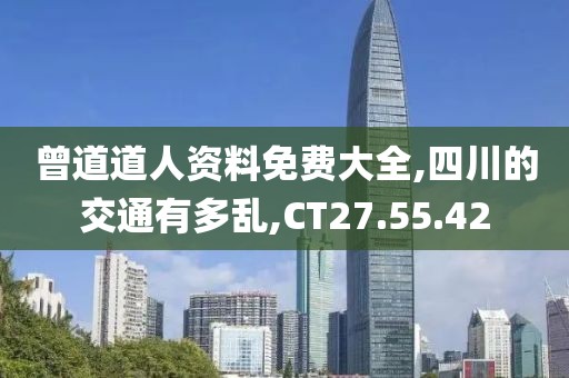 曾道道人资料免费大全,四川的交通有多乱,CT27.55.42