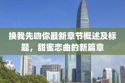 换我先吻你最新章节概述及标题，甜蜜恋曲的新篇章