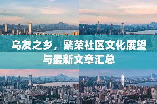 乌友之乡，繁荣社区文化展望与最新文章汇总