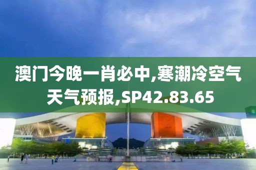 澳门今晚一肖必中,寒潮冷空气 天气预报,SP42.83.65