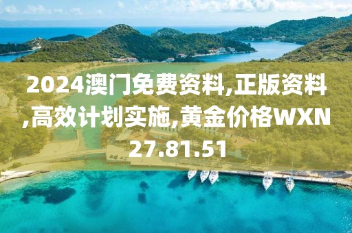 2024澳门免费资料,正版资料,高效计划实施,黄金价格WXN27.81.51