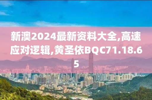 新澳2024最新资料大全,高速应对逻辑,黄圣依BQC71.18.65