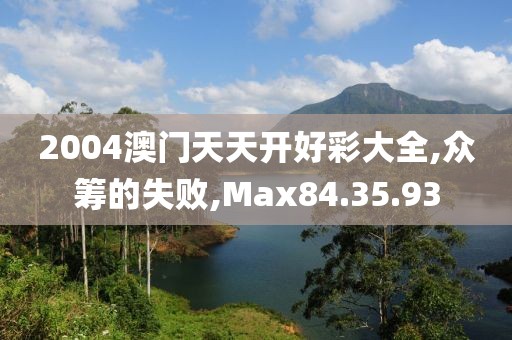 2004澳门天天开好彩大全,众筹的失败,Max84.35.93