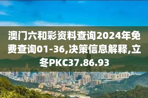 澳门六和彩资料查询2024年免费查询01-36,决策信息解释,立冬PKC37.86.93