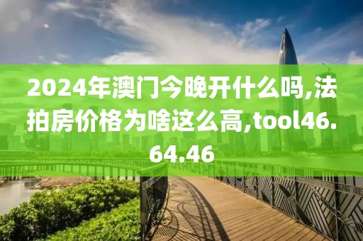 2024年澳门今晚开什么吗,法拍房价格为啥这么高,tool46.64.46