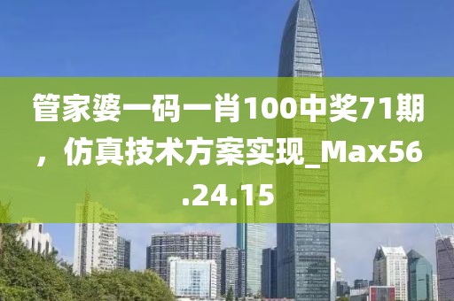 管家婆一码一肖100中奖71期，仿真技术方案实现_Max56.24.15