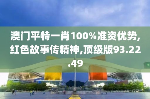 澳门平特一肖100%准资优势,红色故事传精神,顶级版93.22.49