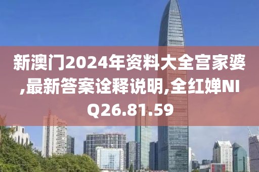 新澳门2024年资料大全宫家婆,最新答案诠释说明,全红婵NIQ26.81.59