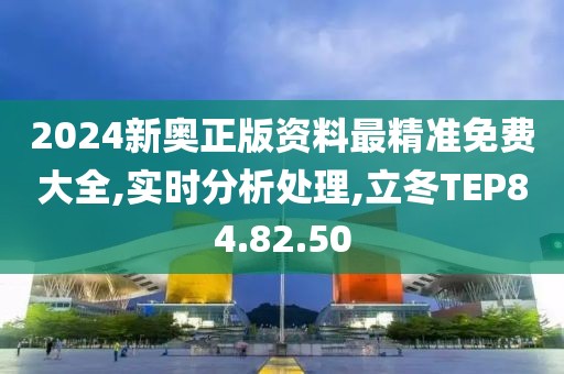 2024新奥正版资料最精准免费大全,实时分析处理,立冬TEP84.82.50