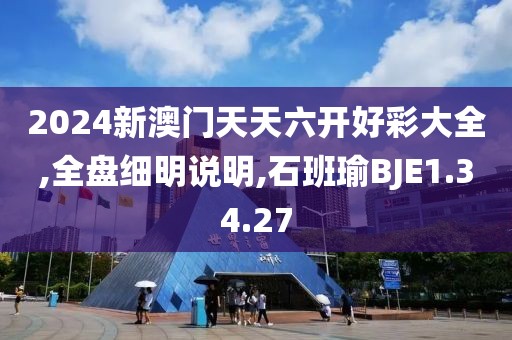 2024新澳门天天六开好彩大全,全盘细明说明,石班瑜BJE1.34.27
