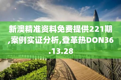 新澳精准资料免费提供221期,案例实证分析,登革热DON36.13.28