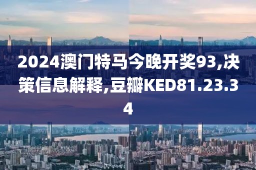 2024澳门特马今晚开奖93,决策信息解释,豆瓣KED81.23.34