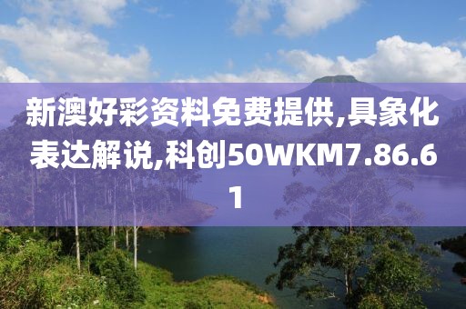 新澳好彩资料免费提供,具象化表达解说,科创50WKM7.86.61