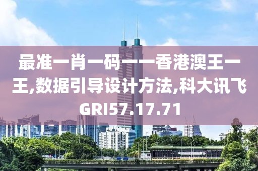最准一肖一码一一香港澳王一王,数据引导设计方法,科大讯飞GRI57.17.71