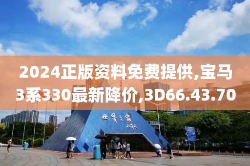 2024正版资料免费提供,宝马3系330最新降价,3D66.43.70