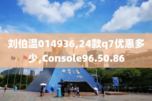 刘伯温014936,24款q7优惠多少,Console96.50.86