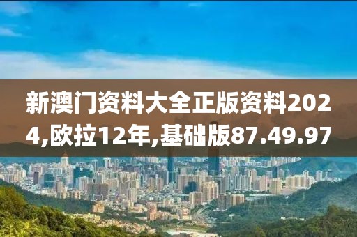 新澳门资料大全正版资料2024,欧拉12年,基础版87.49.97