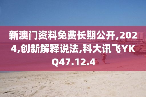 新澳门资料免费长期公开,2024,创新解释说法,科大讯飞YKQ47.12.4