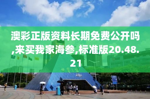澳彩正版资料长期免费公开吗,来买我家海参,标准版20.48.21