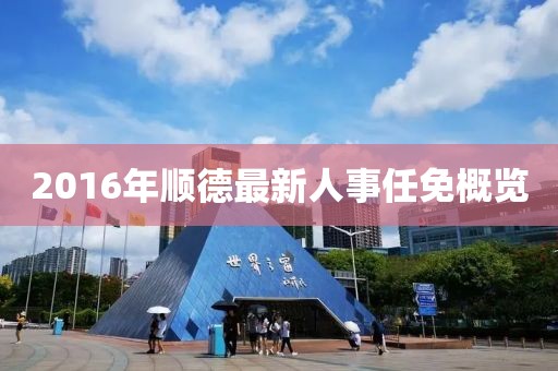 2016年顺德最新人事任免概览