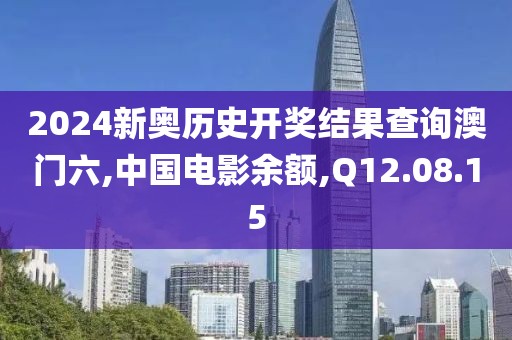 2024新奥历史开奖结果查询澳门六,中国电影余额,Q12.08.15