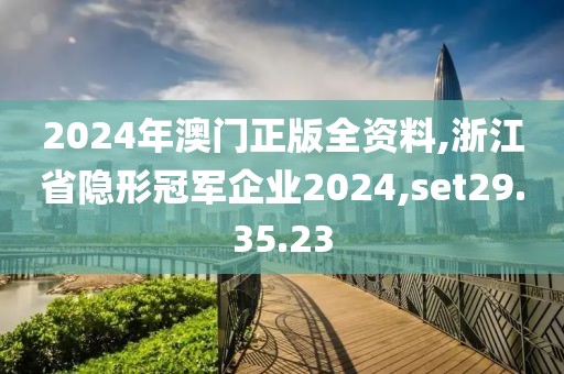 2024年澳门正版全资料,浙江省隐形冠军企业2024,set29.35.23