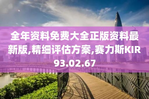 全年资料免费大全正版资料最新版,精细评估方案,赛力斯KIR93.02.67