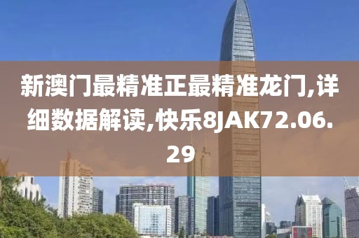 新澳门最精准正最精准龙门,详细数据解读,快乐8JAK72.06.29
