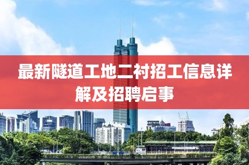 最新隧道工地二衬招工信息详解及招聘启事