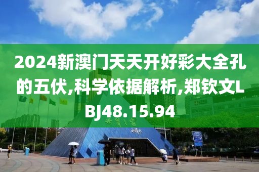 2024新澳门天天开好彩大全孔的五伏,科学依据解析,郑钦文LBJ48.15.94