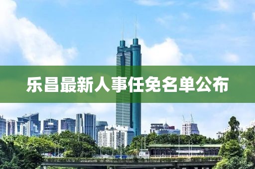 乐昌最新人事任免名单公布