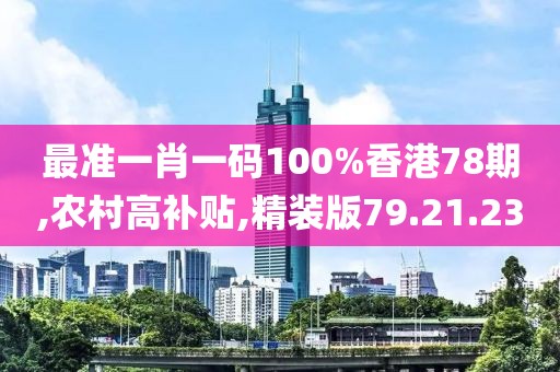 最准一肖一码100%香港78期,农村高补贴,精装版79.21.23