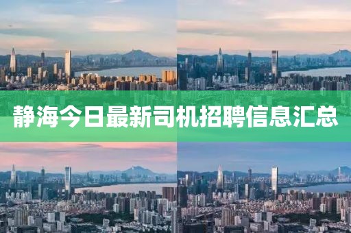 静海今日最新司机招聘信息汇总