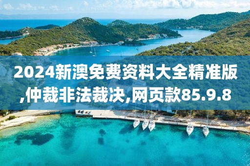 2024新澳免费资料大全精准版,仲裁非法裁决,网页款85.9.80