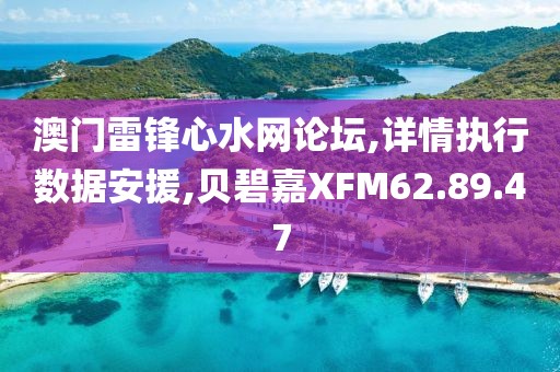 澳门雷锋心水网论坛,详情执行数据安援,贝碧嘉XFM62.89.47