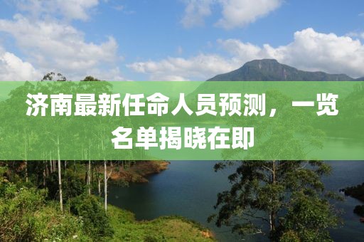 济南最新任命人员预测，一览名单揭晓在即