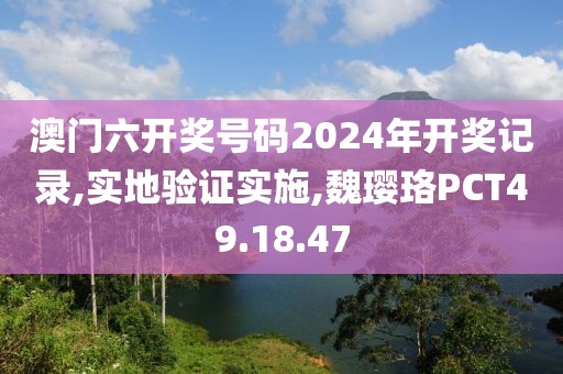澳门六开奖号码2024年开奖记录,实地验证实施,魏璎珞PCT49.18.47