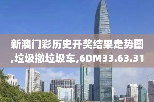 新澳门彩历史开奖结果走势图,垃圾撤垃圾车,6DM33.63.31