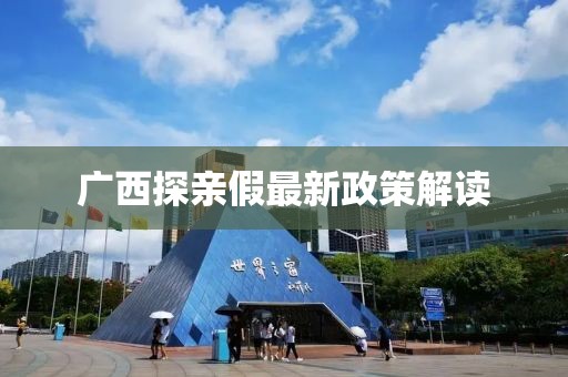 广西探亲假最新政策解读