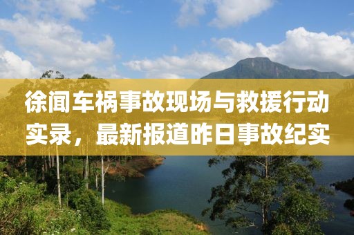 徐闻车祸事故现场与救援行动实录，最新报道昨日事故纪实