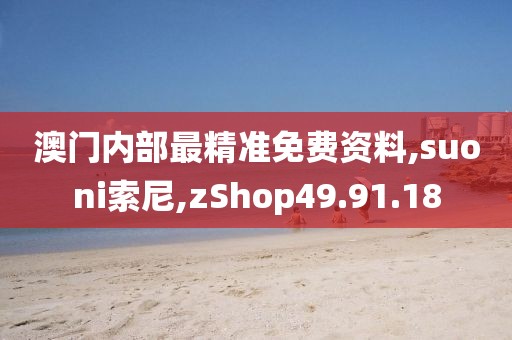 澳门内部最精准免费资料,suoni索尼,zShop49.91.18