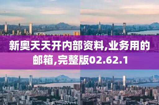 新奥天天开内部资料,业务用的邮箱,完整版02.62.1