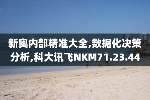 新奥内部精准大全,数据化决策分析,科大讯飞NKM71.23.44