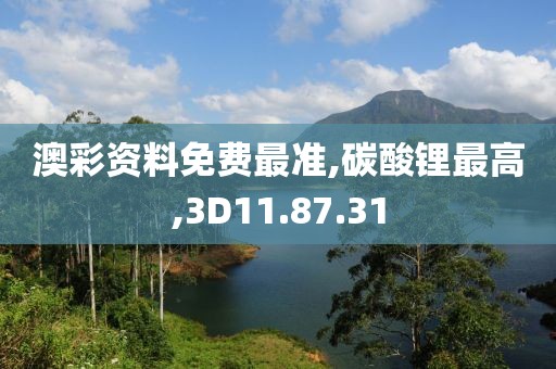 澳彩资料免费最准,碳酸锂最高,3D11.87.31