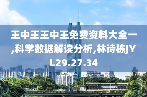 王中王王中王免费资料大全一,科学数据解读分析,林诗栋JYL29.27.34
