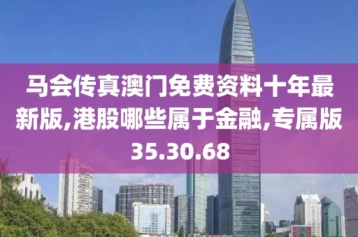 马会传真澳门免费资料十年最新版,港股哪些属于金融,专属版35.30.68